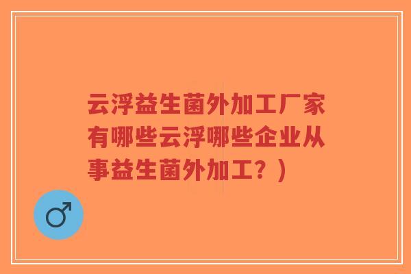 云浮益生菌外加工厂家有哪些云浮哪些企业从事益生菌外加工?)-第1张图片-超越 云浮益生菌外加工厂家有哪些云浮哪些企业从事益生菌外加工?)-第1张图片-超越
