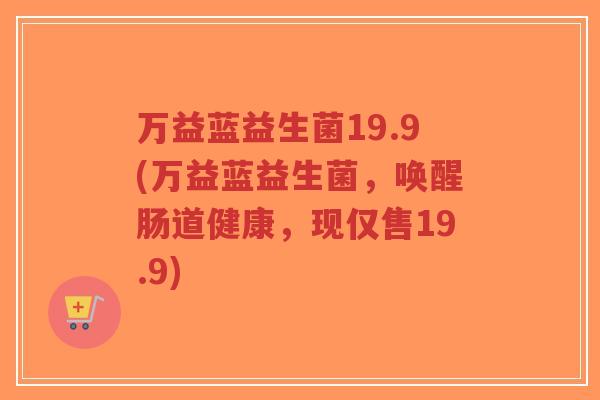万益蓝益生菌19.9(万益蓝益生菌，唤醒肠道健康，现仅售19.9)-第1张图片-超越