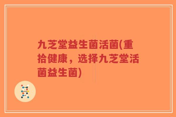 九芝堂益生菌活菌(重拾健康,选择九芝堂活菌益生菌)-第1张图片-超越 九芝堂益生菌活菌(重拾健康,选择九芝堂活菌益生菌)-第1张图片-超越