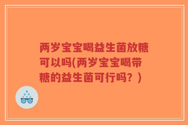 两岁宝宝喝益生菌放糖可以吗(两岁宝宝喝带糖的益生菌可行吗？)-第1张图片-超越
