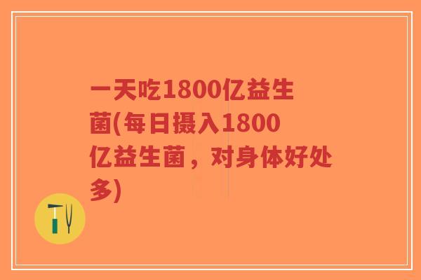 一天吃1800亿益生菌(每日摄入1800亿益生菌，对身体好处多)-第1张图片-超越