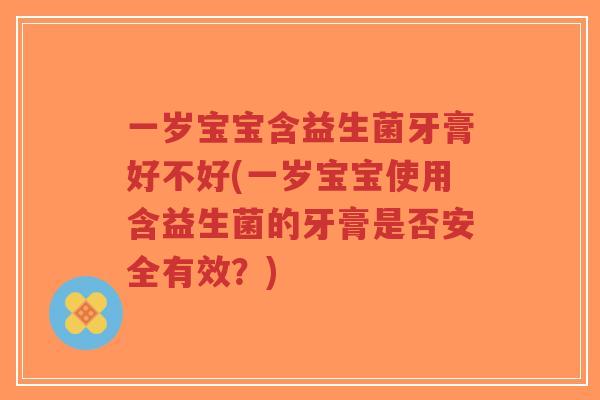 一岁宝宝含益生菌牙膏好不好(一岁宝宝使用含益生菌的牙膏是否安全有效?)-第1张图片-超越 一岁宝宝含益生菌牙膏好不好(一岁宝宝使用含益生菌的牙膏是否安全有效?)-第1张图片-超越