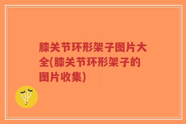 膝关节环形架子图片大全(膝关节环形架子的图片收集)-第1张图片-超越 膝关节环形架子图片大全(膝关节环形架子的图片收集)-第1张图片-超越