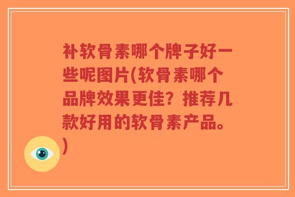 补软骨素哪个牌子好一些呢图片(软骨素哪个品牌效果更佳?推荐几款好用的软骨素产品。)-第1张图片-超越 补软骨素哪个牌子好一些呢图片(软骨素哪个品牌效果更佳?推荐几款好用的软骨素产品。)-第1张图片-超越