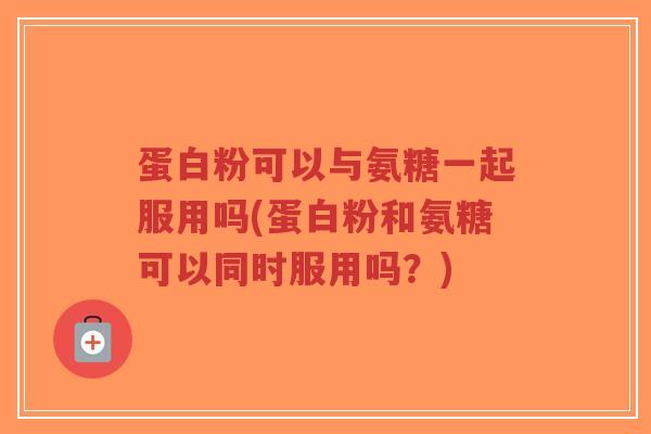 蛋白粉可以与氨糖一起服用吗(蛋白粉和氨糖可以同时服用吗?)-第1张图片-超越 蛋白粉可以与氨糖一起服用吗(蛋白粉和氨糖可以同时服用吗?)-第1张图片-超越