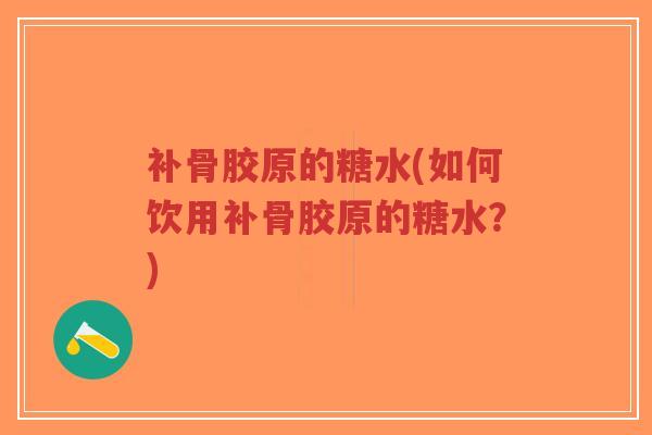 补骨胶原的糖水(如何饮用补骨胶原的糖水?)-第1张图片-超越 补骨胶原的糖水(如何饮用补骨胶原的糖水?)-第1张图片-超越