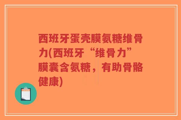 西班牙蛋壳膜氨糖维骨力(西班牙“维骨力”膜囊含氨糖,有助骨骼健康)-第1张图片-超越 西班牙蛋壳膜氨糖维骨力(西班牙“维骨力”膜囊含氨糖,有助骨骼健康)-第1张图片-超越