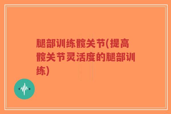腿部训练髋关节(提高髋关节灵活度的腿部训练)-第1张图片-超越 腿部训练髋关节(提高髋关节灵活度的腿部训练)-第1张图片-超越