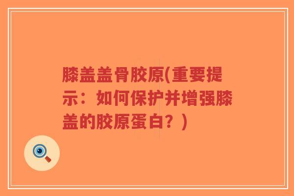 膝盖盖骨胶原(重要提示:如何保护并增强膝盖的胶原蛋白?)-第1张图片-超越 膝盖盖骨胶原(重要提示:如何保护并增强膝盖的胶原蛋白?)-第1张图片-超越