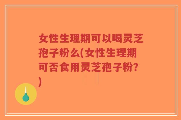 女性生理期可以喝灵芝孢子粉么(女性生理期可否食用灵芝孢子粉?)-第1张图片-超越 女性生理期可以喝灵芝孢子粉么(女性生理期可否食用灵芝孢子粉?)-第1张图片-超越