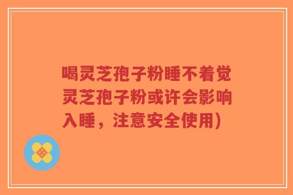喝灵芝孢子粉睡不着觉灵芝孢子粉或许会影响入睡,注意安全使用)-第1张图片-超越 喝灵芝孢子粉睡不着觉灵芝孢子粉或许会影响入睡,注意安全使用)-第1张图片-超越