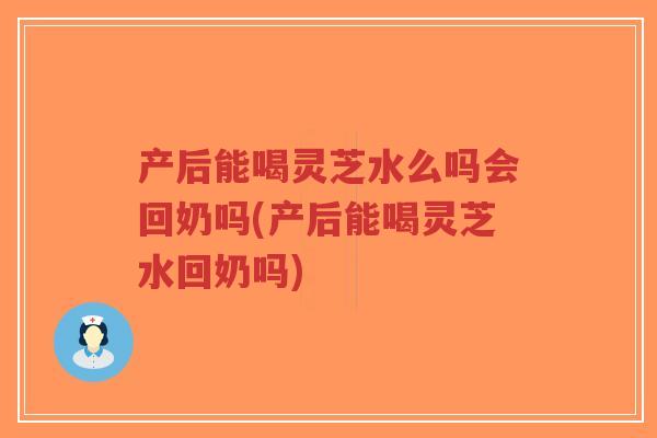 产后能喝灵芝水么吗会回奶吗(产后能喝灵芝水回奶吗)-第1张图片-超越 产后能喝灵芝水么吗会回奶吗(产后能喝灵芝水回奶吗)-第1张图片-超越