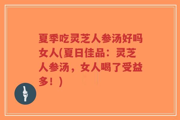 夏季吃灵芝人参汤好吗女人(夏日佳品:灵芝人参汤,女人喝了受益多!)-第1张图片-超越 夏季吃灵芝人参汤好吗女人(夏日佳品:灵芝人参汤,女人喝了受益多!)-第1张图片-超越