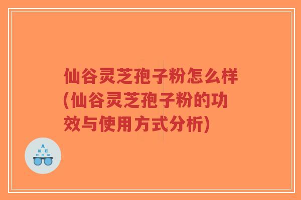 仙谷灵芝孢子粉怎么样(仙谷灵芝孢子粉的功效与使用方式分析)-第1张图片-超越 仙谷灵芝孢子粉怎么样(仙谷灵芝孢子粉的功效与使用方式分析)-第1张图片-超越