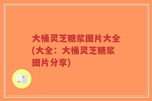 大桶灵芝糖浆图片大全(大全:大桶灵芝糖浆图片分享)-第1张图片-超越 大桶灵芝糖浆图片大全(大全:大桶灵芝糖浆图片分享)-第1张图片-超越