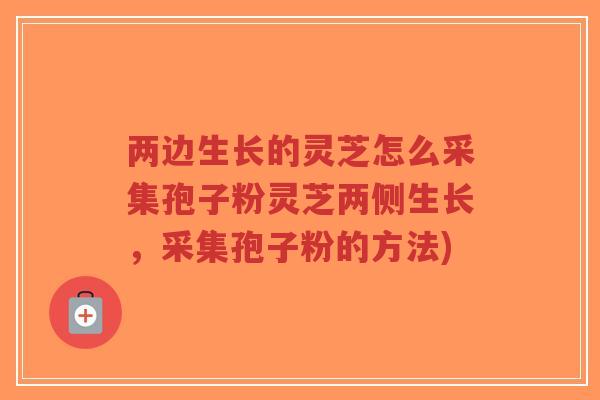 两边生长的灵芝怎么采集孢子粉灵芝两侧生长,采集孢子粉的方法)-第1张图片-超越 两边生长的灵芝怎么采集孢子粉灵芝两侧生长,采集孢子粉的方法)-第1张图片-超越