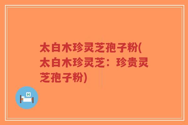 太白木珍灵芝孢子粉(太白木珍灵芝:珍贵灵芝孢子粉)-第1张图片-超越 太白木珍灵芝孢子粉(太白木珍灵芝:珍贵灵芝孢子粉)-第1张图片-超越