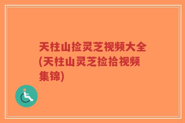 天柱山捡灵芝视频大全(天柱山灵芝捡拾视频集锦)-第1张图片-超越 天柱山捡灵芝视频大全(天柱山灵芝捡拾视频集锦)-第1张图片-超越