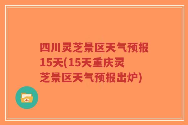 四川灵芝景区天气预报15天(15天重庆灵芝景区天气预报出炉)-第1张图片-超越 四川灵芝景区天气预报15天(15天重庆灵芝景区天气预报出炉)-第1张图片-超越