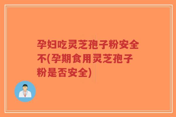 孕妇吃灵芝孢子粉安全不(孕期食用灵芝孢子粉是否安全)-第1张图片-超越 孕妇吃灵芝孢子粉安全不(孕期食用灵芝孢子粉是否安全)-第1张图片-超越