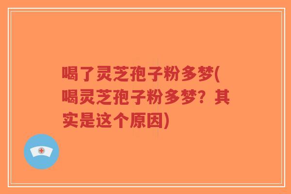 喝了灵芝孢子粉多梦(喝灵芝孢子粉多梦?其实是这个原因)-第1张图片-超越 喝了灵芝孢子粉多梦(喝灵芝孢子粉多梦?其实是这个原因)-第1张图片-超越
