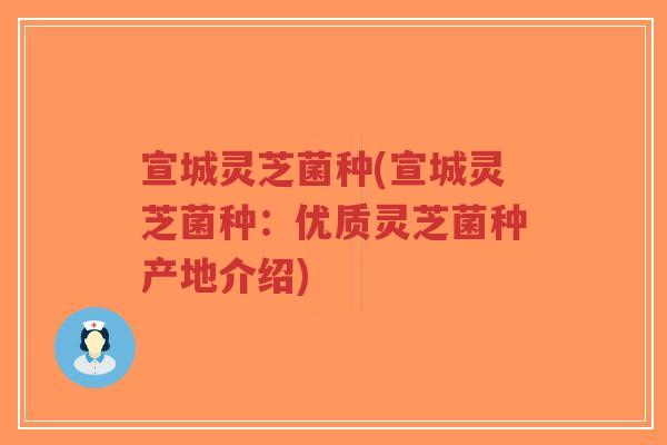 宣城灵芝菌种(宣城灵芝菌种：优质灵芝菌种产地介绍)-第1张图片-超越