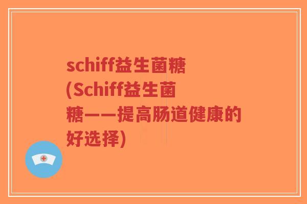 schiff益生菌糖(Schiff益生菌糖——提高肠道健康的好选择)-第1张图片-超越 schiff益生菌糖(Schiff益生菌糖——提高肠道健康的好选择)-第1张图片-超越