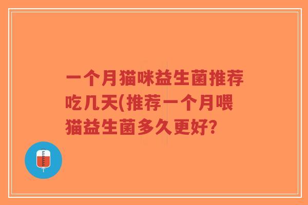 一个月猫咪益生菌推荐吃几天(推荐一个月喂猫益生菌多久更好?-第1张图片-超越 一个月猫咪益生菌推荐吃几天(推荐一个月喂猫益生菌多久更好?-第1张图片-超越