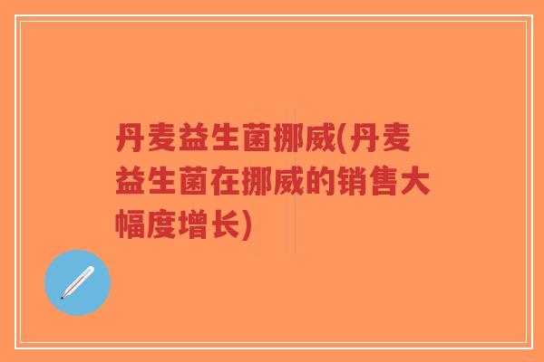 丹麦益生菌挪威(丹麦益生菌在挪威的销售大幅度增长)-第1张图片-超越 丹麦益生菌挪威(丹麦益生菌在挪威的销售大幅度增长)-第1张图片-超越