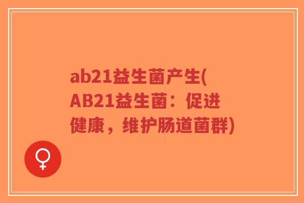 ab21益生菌产生(AB21益生菌：促进健康，维护肠道菌群)-第1张图片-超越