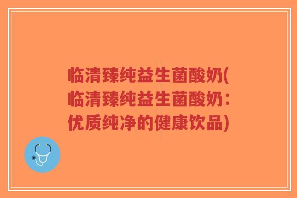 临清臻纯益生菌酸奶(临清臻纯益生菌酸奶:优质纯净的健康饮品)-第1张图片-超越 临清臻纯益生菌酸奶(临清臻纯益生菌酸奶:优质纯净的健康饮品)-第1张图片-超越