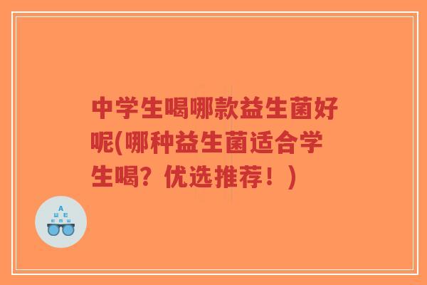 中学生喝哪款益生菌好呢(哪种益生菌适合学生喝?优选推荐!)-第1张图片-超越 中学生喝哪款益生菌好呢(哪种益生菌适合学生喝?优选推荐!)-第1张图片-超越