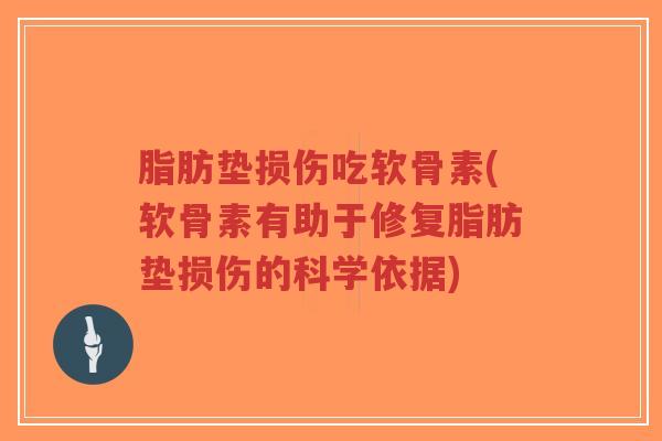 脂肪垫损伤吃软骨素(软骨素有助于修复脂肪垫损伤的科学依据)-第1张图片-超越