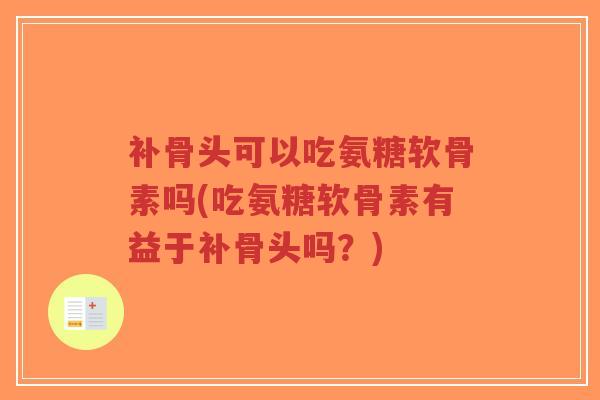 补骨头可以吃氨糖软骨素吗(吃氨糖软骨素有益于补骨头吗?)-第1张图片-超越 补骨头可以吃氨糖软骨素吗(吃氨糖软骨素有益于补骨头吗?)-第1张图片-超越