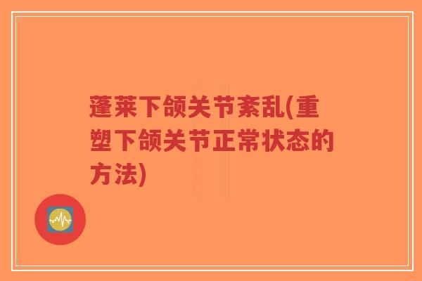 蓬莱下颌关节紊乱(重塑下颌关节正常状态的方法)-第1张图片-超越 蓬莱下颌关节紊乱(重塑下颌关节正常状态的方法)-第1张图片-超越