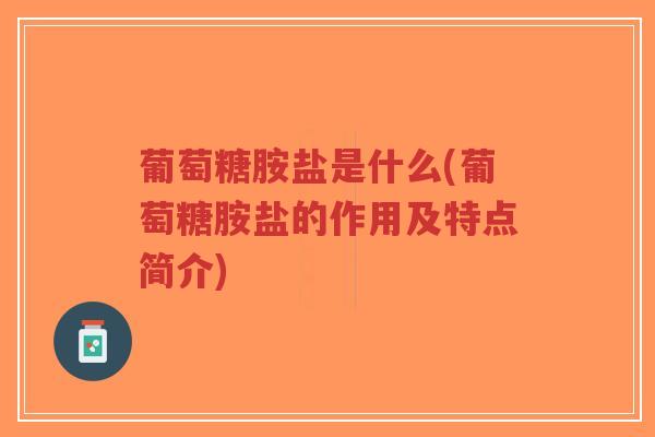 葡萄糖胺盐是什么(葡萄糖胺盐的作用及特点简介)-第1张图片-超越 葡萄糖胺盐是什么(葡萄糖胺盐的作用及特点简介)-第1张图片-超越