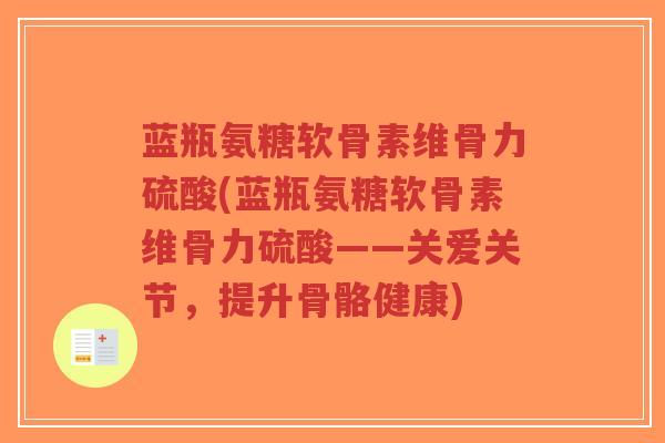 蓝瓶氨糖软骨素维骨力硫酸(蓝瓶氨糖软骨素维骨力硫酸——关爱关节,提升骨骼健康)-第1张图片-超越 蓝瓶氨糖软骨素维骨力硫酸(蓝瓶氨糖软骨素维骨力硫酸——关爱关节,提升骨骼健康)-第1张图片-超越