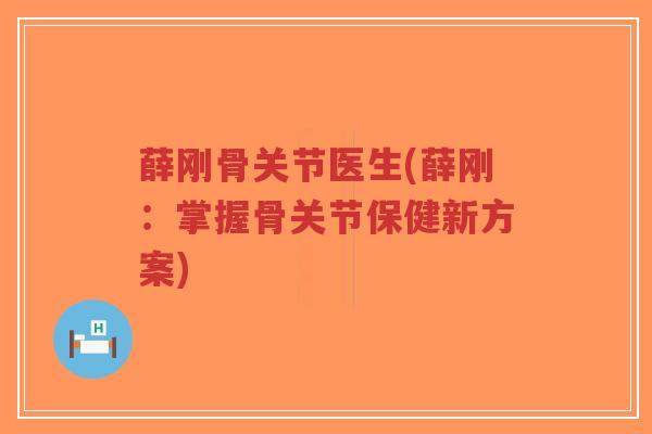 薛刚骨关节医生(薛刚:掌握骨关节保健新方案)-第1张图片-超越 薛刚骨关节医生(薛刚:掌握骨关节保健新方案)-第1张图片-超越