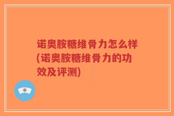 诺奥胺糖维骨力怎么样(诺奥胺糖维骨力的功效及评测)-第1张图片-超越 诺奥胺糖维骨力怎么样(诺奥胺糖维骨力的功效及评测)-第1张图片-超越
