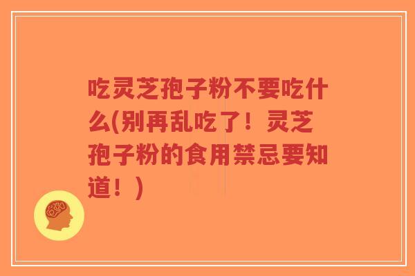 吃灵芝孢子粉不要吃什么(别再乱吃了!灵芝孢子粉的食用禁忌要知道!)-第1张图片-超越 吃灵芝孢子粉不要吃什么(别再乱吃了!灵芝孢子粉的食用禁忌要知道!)-第1张图片-超越