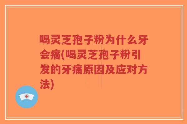 喝灵芝孢子粉为什么牙会痛(喝灵芝孢子粉引发的牙痛原因及应对方法)-第1张图片-超越 喝灵芝孢子粉为什么牙会痛(喝灵芝孢子粉引发的牙痛原因及应对方法)-第1张图片-超越