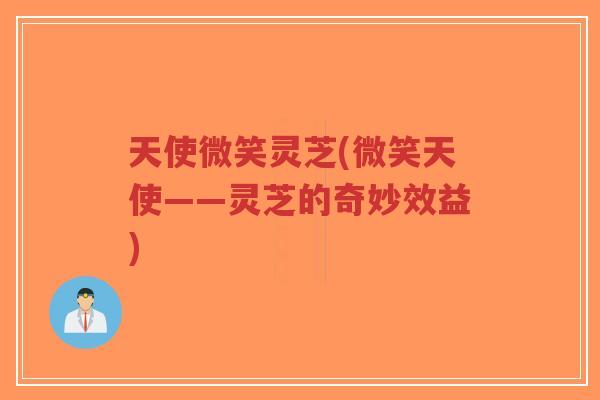 天使微笑灵芝(微笑天使——灵芝的奇妙效益)-第1张图片-超越 天使微笑灵芝(微笑天使——灵芝的奇妙效益)-第1张图片-超越