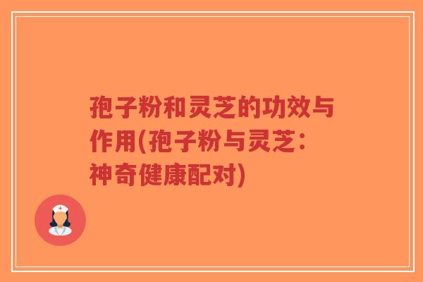孢子粉和灵芝的功效与作用(孢子粉与灵芝:神奇健康配对)-第1张图片-超越 孢子粉和灵芝的功效与作用(孢子粉与灵芝:神奇健康配对)-第1张图片-超越