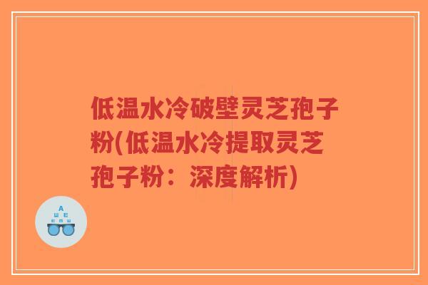 低温水冷破壁灵芝孢子粉(低温水冷提取灵芝孢子粉:深度解析)-第1张图片-超越 低温水冷破壁灵芝孢子粉(低温水冷提取灵芝孢子粉:深度解析)-第1张图片-超越