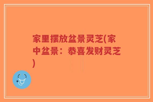 家里摆放盆景灵芝(家中盆景:恭喜发财灵芝)-第1张图片-超越 家里摆放盆景灵芝(家中盆景:恭喜发财灵芝)-第1张图片-超越