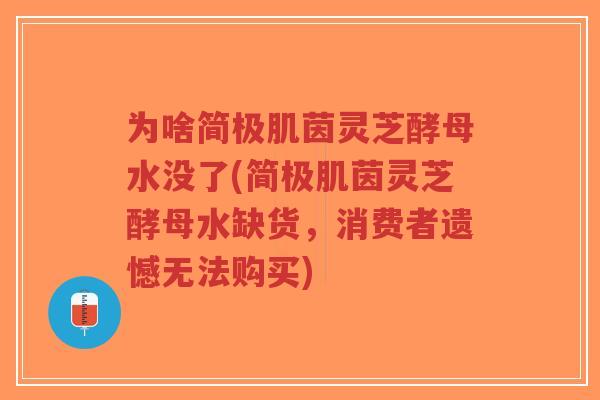 为啥简极肌茵灵芝酵母水没了(简极肌茵灵芝酵母水缺货,消费者遗憾无法购买)-第1张图片-超越 为啥简极肌茵灵芝酵母水没了(简极肌茵灵芝酵母水缺货,消费者遗憾无法购买)-第1张图片-超越