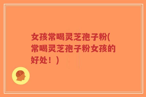 女孩常喝灵芝孢子粉(常喝灵芝孢子粉女孩的好处!)-第1张图片-超越 女孩常喝灵芝孢子粉(常喝灵芝孢子粉女孩的好处!)-第1张图片-超越