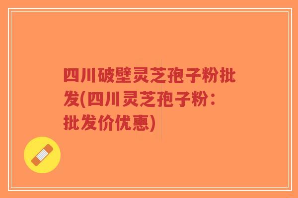 四川破壁灵芝孢子粉批发(四川灵芝孢子粉:批发价优惠)-第1张图片-超越 四川破壁灵芝孢子粉批发(四川灵芝孢子粉:批发价优惠)-第1张图片-超越