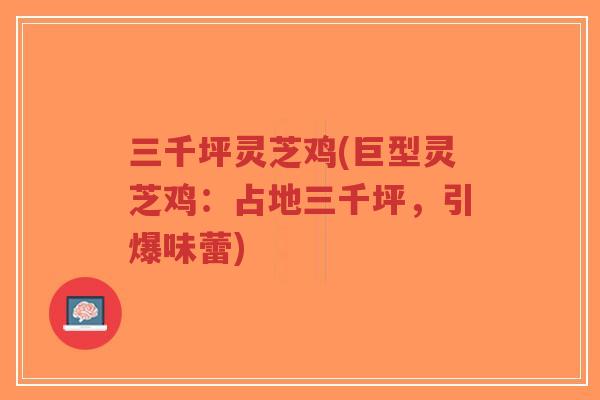 三千坪灵芝鸡(巨型灵芝鸡:占地三千坪,引爆味蕾)-第1张图片-超越 三千坪灵芝鸡(巨型灵芝鸡:占地三千坪,引爆味蕾)-第1张图片-超越