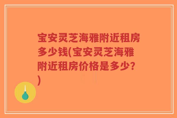 宝安灵芝海雅附近租房多少钱(宝安灵芝海雅附近租房价格是多少?)-第1张图片-超越 宝安灵芝海雅附近租房多少钱(宝安灵芝海雅附近租房价格是多少?)-第1张图片-超越